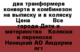 два транформера конверта в комбинезон  на выписку и в коляску › Цена ­ 1 500 - Все города Дети и материнство » Коляски и переноски   . Ненецкий АО,Амдерма пгт